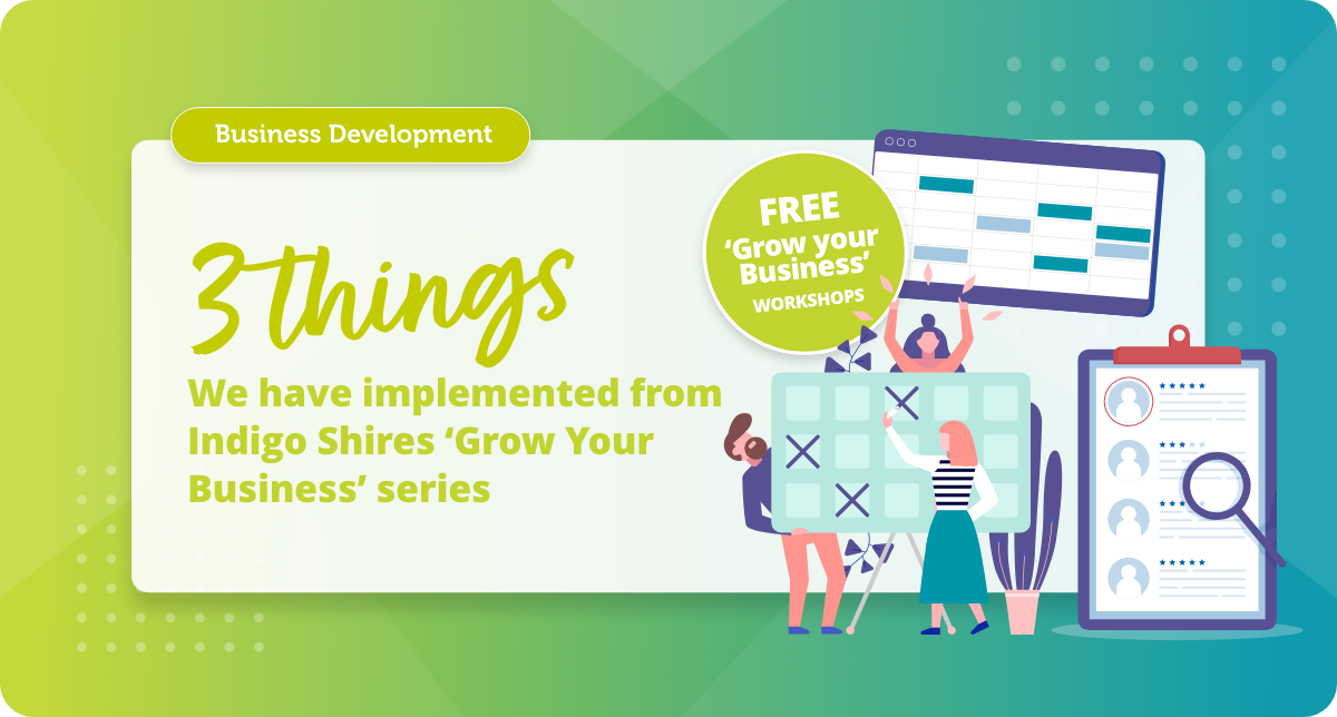 3 Things we have implemented from Indigo Shires ‘Grow Your Business’ series
